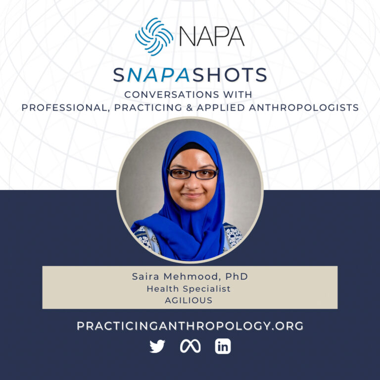 [NAPA Logo] sNAPAshots: Conversations with Professional, Practicing, and Applied Anthropologists. Saira Mehmood, Ph.D. Health Specialist, AGILIOUS. PracticingAnthropology.org Twitter, Meta, LinkedIn Logos