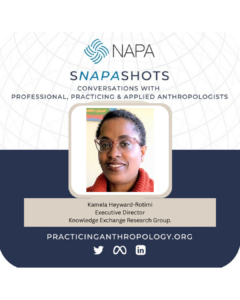 [NAPA Logo] sNAPAshots: Conversations with Professional, Practicing, and Applied Anthropologists. Kamela Heyward-Rotimi Executive Director Knowledge Exchange Research Group. PracticingAnthropology.org Bluesky, X, Meta, LinkedIn, and Youtube Logos