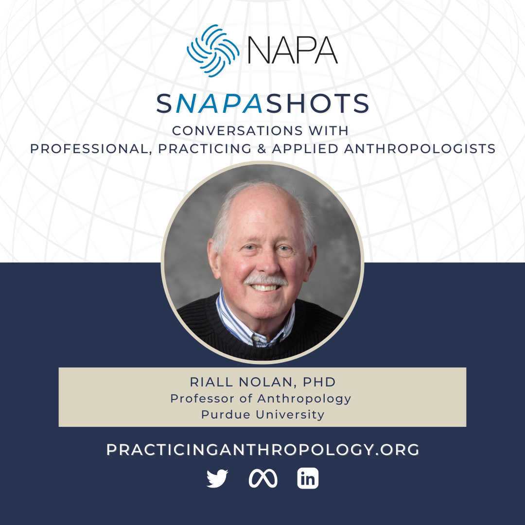 [NAPA Logo] sNAPAshots: Conversations with Professional, Practicing, and Applied Anthropologists. Riall Nolan, PhD. Professor of Anthropology, University of Purdue. PracticingAnthropology.org Twitter, Meta, LinkedIn Logos