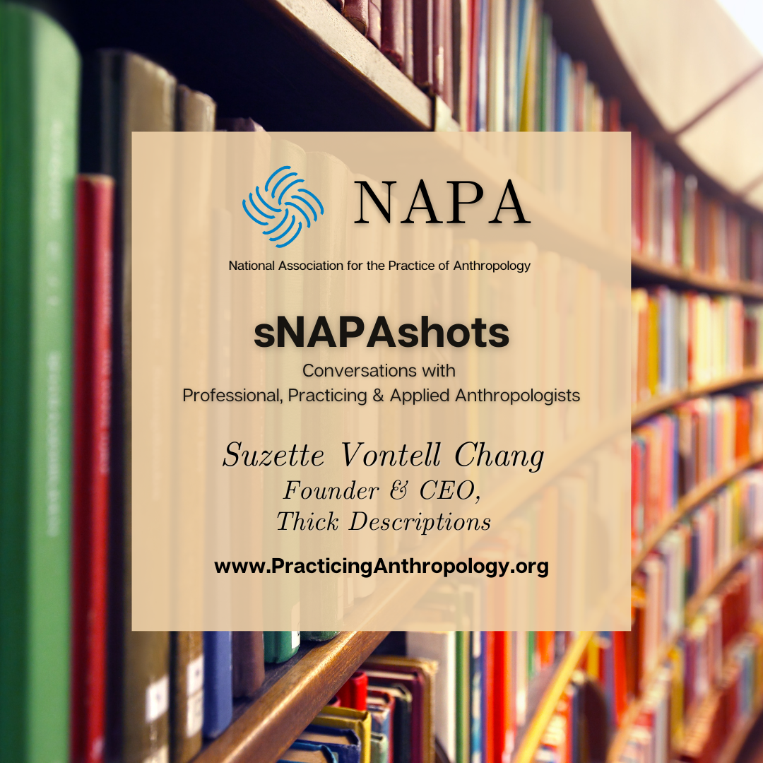 [NAPA Logo] National Association for the Practice of Anthropology. sNAPAshots Conversations with Professional, Practicing, and Applied Anthropologists. Suzette Vontell Chang, Founder & CEO, Thick Descriptions. www.PracticingAnthropology.org
