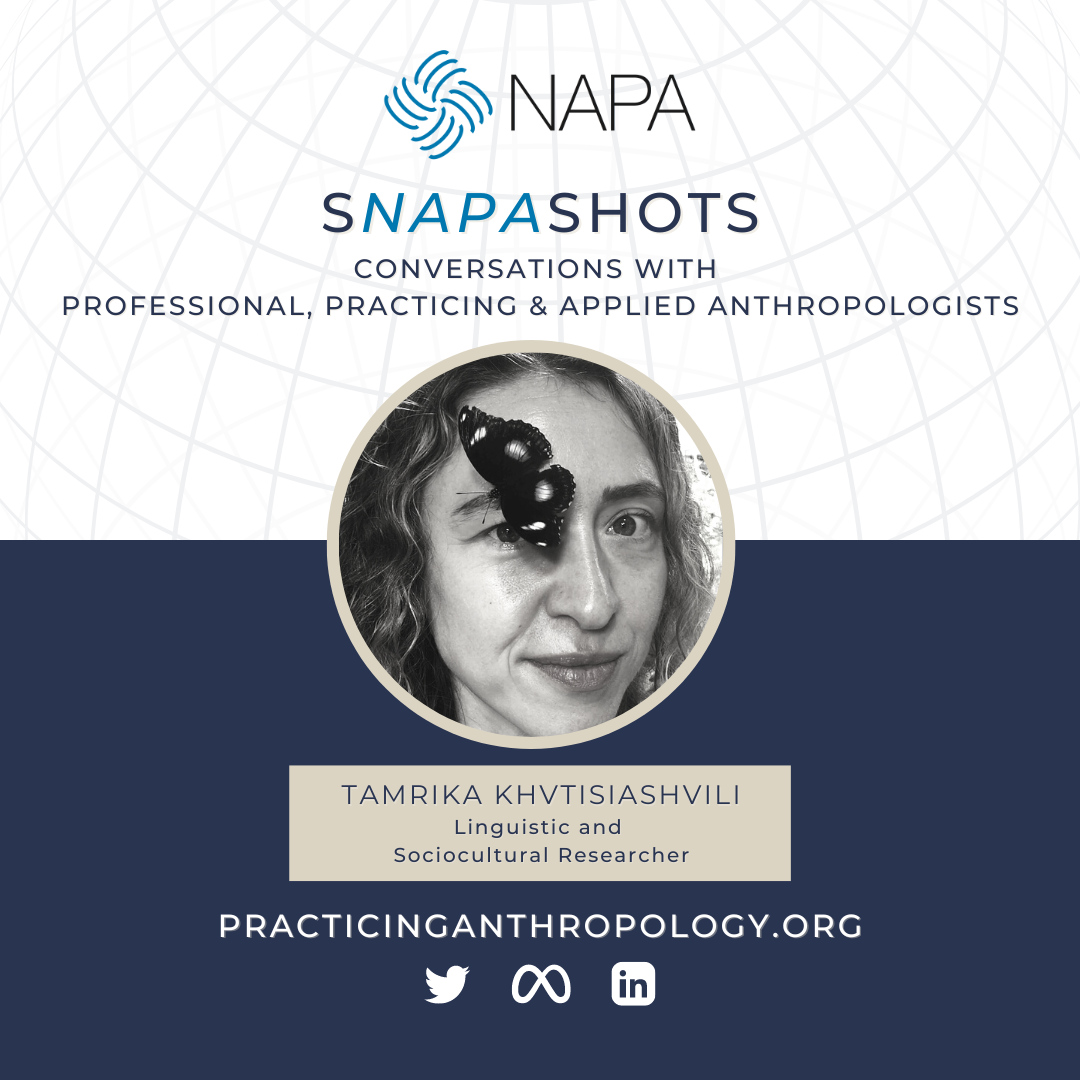 [NAPA Logo] sNAPAshots Conversations with Professional, Practicing & Applied Anthropologists. Tamrika Khvtisiashvili, Linguistic and Sociocultural Researcher. PracticingAnthropology.Org Twitter LinkedIn Meta