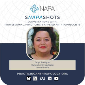 [NAPA Logo] sNAPAshots: Conversations with Professional, Practicing, and Applied Anthropologists. Cultural Anthropologist, Hormel Foods. PracticingAnthropology.org Bluesky, X, Meta, LinkedIn, and Youtube Logos