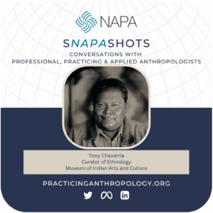 [NAPA Logo] sNAPAshots: Conversations with Professional, Practicing, and Applied Anthropologists. Tony Chavarria, Curator of Ethnology, Museum of Indian Arts and Culture. PracticingAnthropology.org Bluesky, X, Meta, LinkedIn, and Youtube Logos