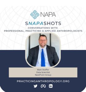 [NAPA Logo] sNAPAshots: Conversations with Professional, Practicing, and Applied Anthropologists. Matt Stoffer, Data Scientist. NextPoint Group. PracticingAnthropology.org Bluesky, X, Meta, LinkedIn, and Youtube Logos